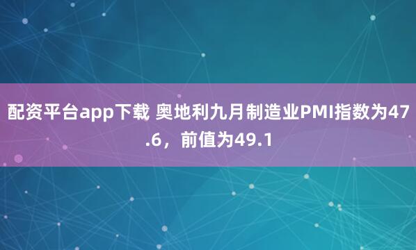 配资平台app下载 奥地利九月制造业PMI指数为47.6，前值为49.1